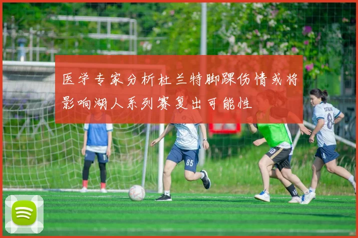 医学专家分析杜兰特脚踝伤情或将影响湖人系列赛复出可能性