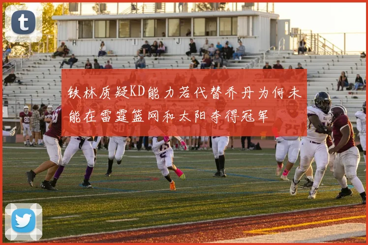 铁林质疑KD能力若代替乔丹为何未能在雷霆篮网和太阳夺得冠军