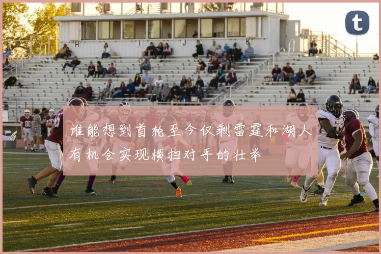 谁能想到首轮至今仅剩雷霆和湖人有机会实现横扫对手的壮举